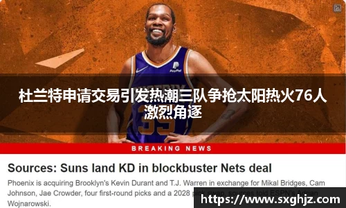 杜兰特申请交易引发热潮三队争抢太阳热火76人激烈角逐