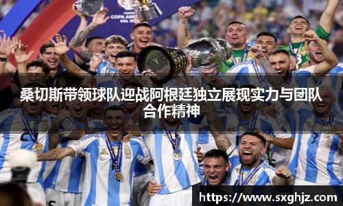 桑切斯带领球队迎战阿根廷独立展现实力与团队合作精神