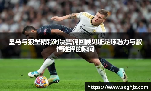 皇马与狼堡精彩对决集锦回顾见证足球魅力与激情碰撞的瞬间